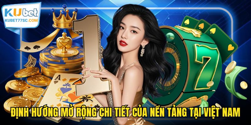 Định hướng mở rộng chi tiết của nền tảng tại Việt Nam