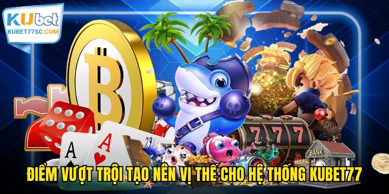 Điểm vượt trội tạo nên vị thế cho hệ thống KUBET77