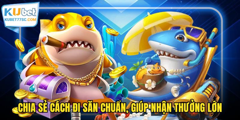 Chia sẻ cách đi săn chuẩn, giúp nhận thưởng lớn