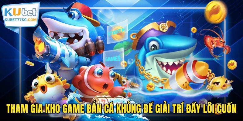 Tham gia kho game bắn cá khủng để giải trí đầy lôi cuốn