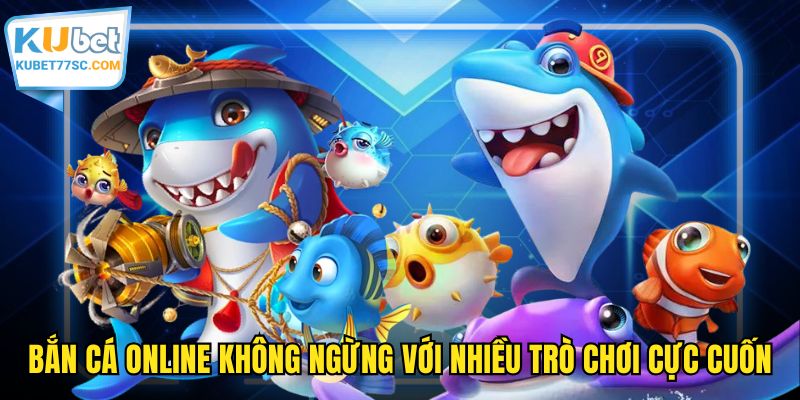Bắn cá online không ngừng với nhiều trò chơi cực cuốn