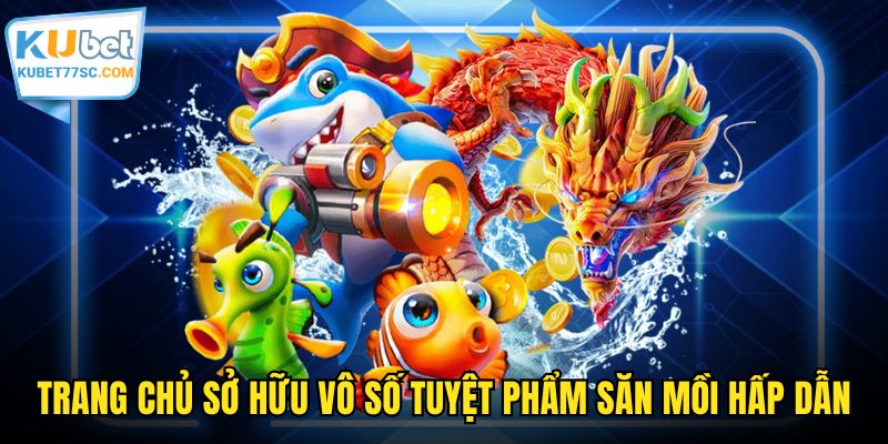 Trang chủ sở hữu vô số tuyệt phẩm săn mồi hấp dẫn
