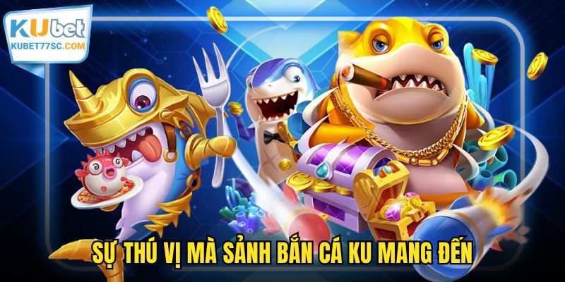 Sự thú vị mà sảnh bắn cá KU mang đến