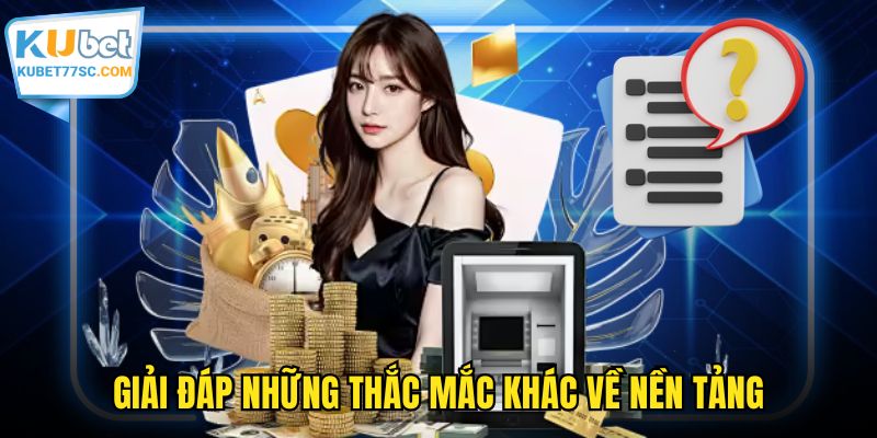 Giải đáp những thắc mắc khác về nền tảng
