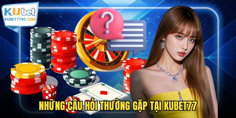 Những câu hỏi thường gặp tại KUBET77