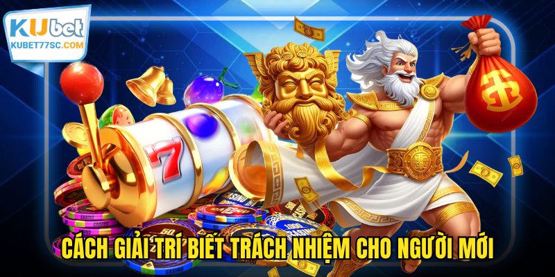 Cách giải trí biết trách nhiệm cho người mới