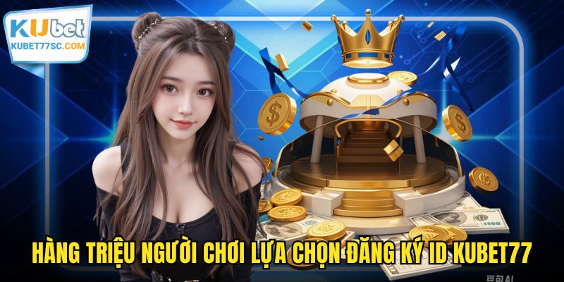 Hàng triệu người chơi lựa chọn đăng ký ID KUBET77