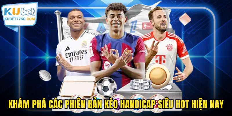 Khám phá các phiên bản kèo handicap siêu hot hiện nay
