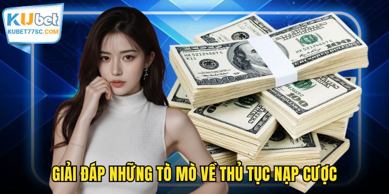 Giải đáp những tò mò về thủ tục nạp cược