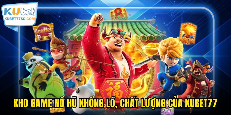 Kho game nổ hũ khổng lồ, chất lượng của KUBET77