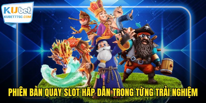 Phiên bản quay slot hấp dẫn trong từng trải nghiệm