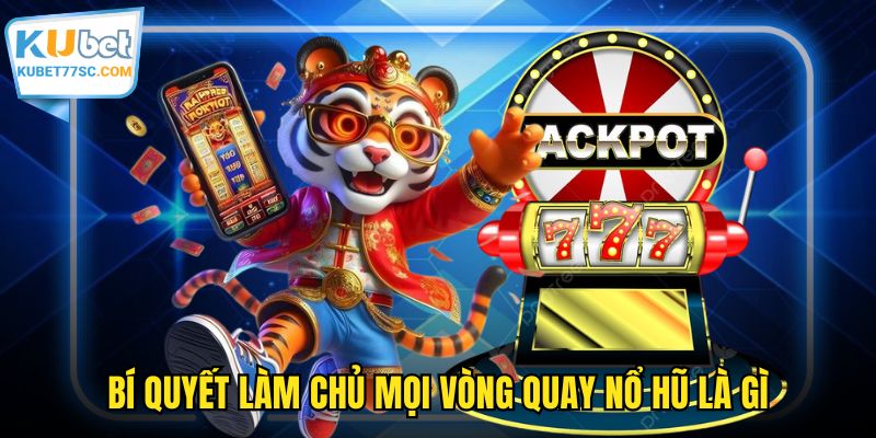 Bí quyết làm chủ mọi vòng quay nổ hũ là gì