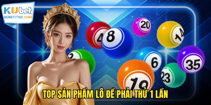 Top sản phẩm lô đề phải thử 1 lần